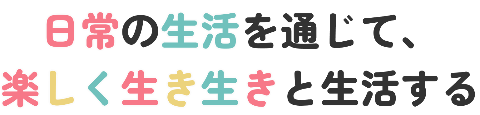 『日常の生活を通じて、楽しく生き生きと生活する』