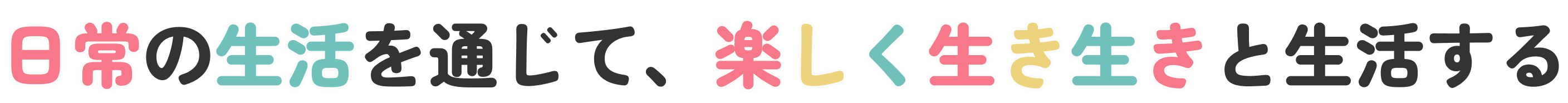 『日常の生活を通じて、楽しく生き生きと生活する』